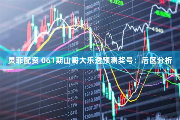 灵菲配资 061期山哥大乐透预测奖号：后区分析