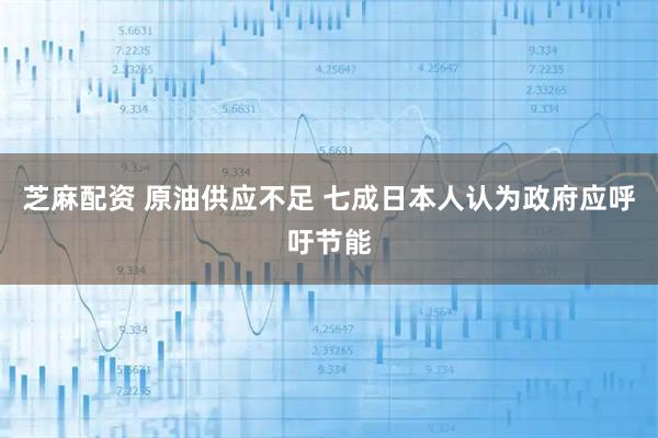 芝麻配资 原油供应不足 七成日本人认为政府应呼吁节能