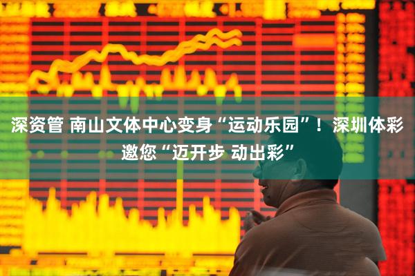 深资管 南山文体中心变身“运动乐园”！深圳体彩邀您“迈开步 动出彩”