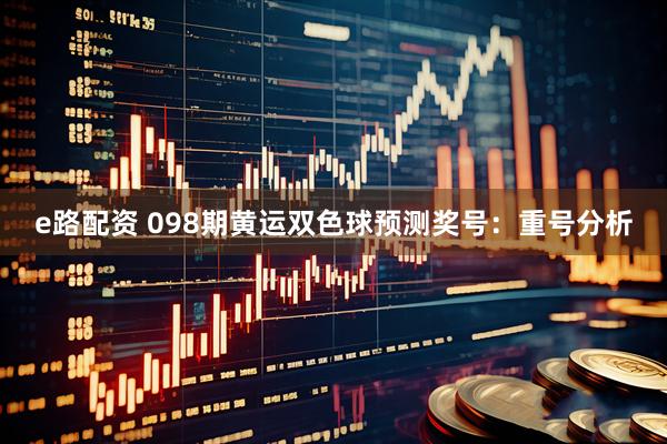 e路配资 098期黄运双色球预测奖号：重号分析