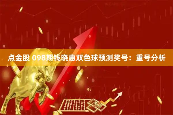 点金股 098期钱晓惠双色球预测奖号：重号分析