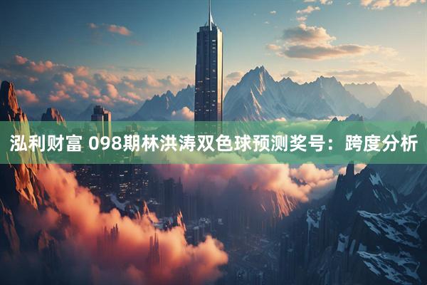 泓利财富 098期林洪涛双色球预测奖号：跨度分析