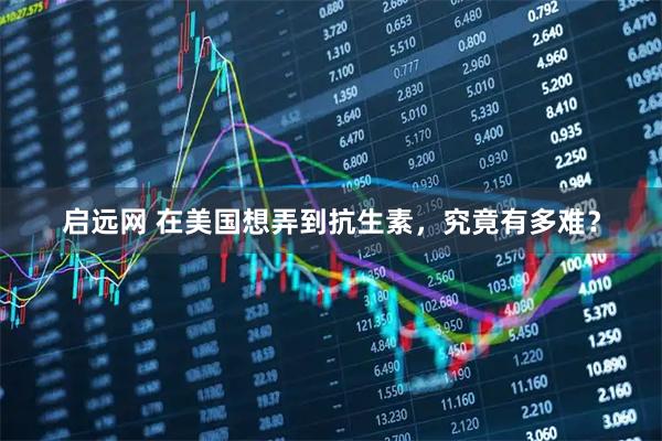 启远网 在美国想弄到抗生素，究竟有多难？